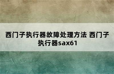 西门子执行器故障处理方法 西门子执行器sax61